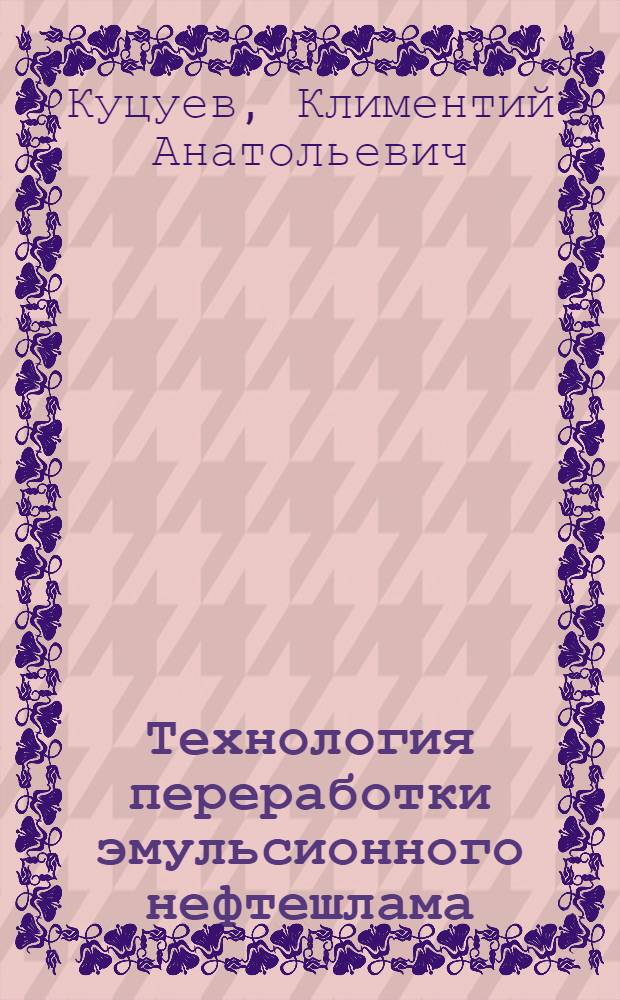 Технология переработки эмульсионного нефтешлама : автореферат диссертации на соискание ученой степени кандидата технических наук : специальность 05.17.07 <Химическая технология топлива и высокоэнергетических веществ>