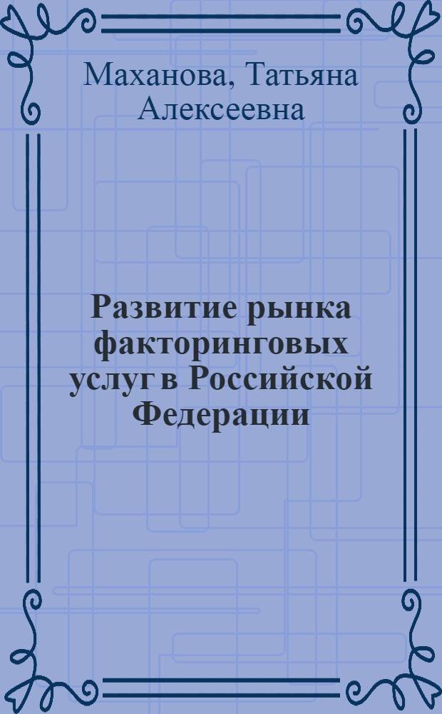 Развитие рынка факторинговых услуг в Российской Федерации : автореферат диссертации на соискание ученой степени кандидата экономических наук : специальность 08.00.10 <Финансы, денежное обращение и кредит>