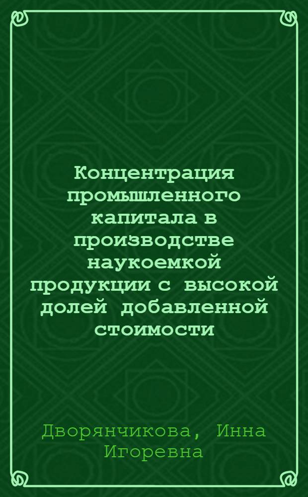 Концентрация промышленного капитала в производстве наукоемкой продукции с высокой долей добавленной стоимости : (на примере машиностроительного комплекса) : автореферат диссертации на соискание ученой степени кандидата экономических наук : специальность 05.02.22 <Организация производства по отраслям>