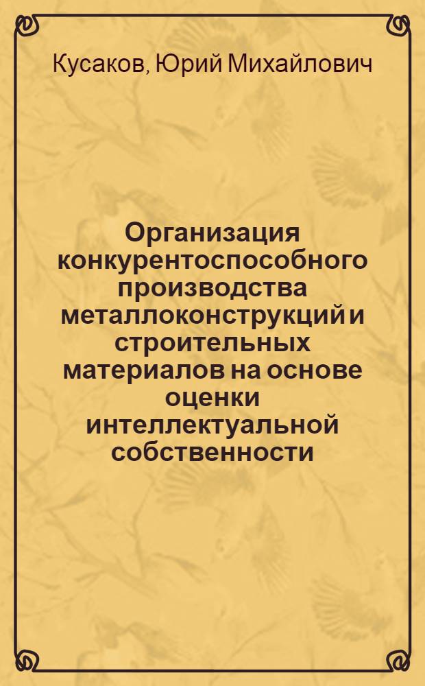 Организация конкурентоспособного производства металлоконструкций и строительных материалов на основе оценки интеллектуальной собственности : (на примере центрального региона) : автореферат диссертации на соискание ученой степени кандидата экономических наук : специальность 05.02.22 <Организация производства по отраслям>