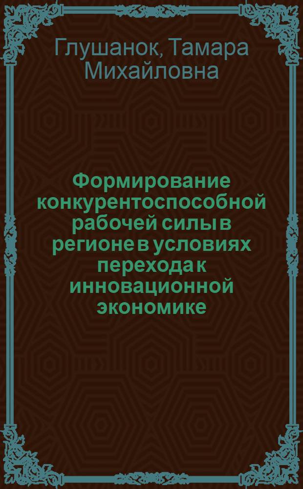 Формирование конкурентоспособной рабочей силы в регионе в условиях перехода к инновационной экономике : автореферат диссертации на соискание ученой степени доктора экономических наук : специальность 08.00.05 <Экономика и управление народным хозяйством по отраслям и сферам деятельности>