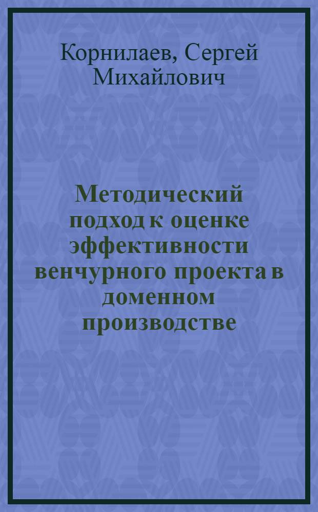Методический подход к оценке эффективности венчурного проекта в доменном производстве : автореферат диссертации на соискание ученой степени кандидата экономических наук : специальность 08.00.05 <Экономика и управление народным хозяйством по отраслям и сферам деятельности>