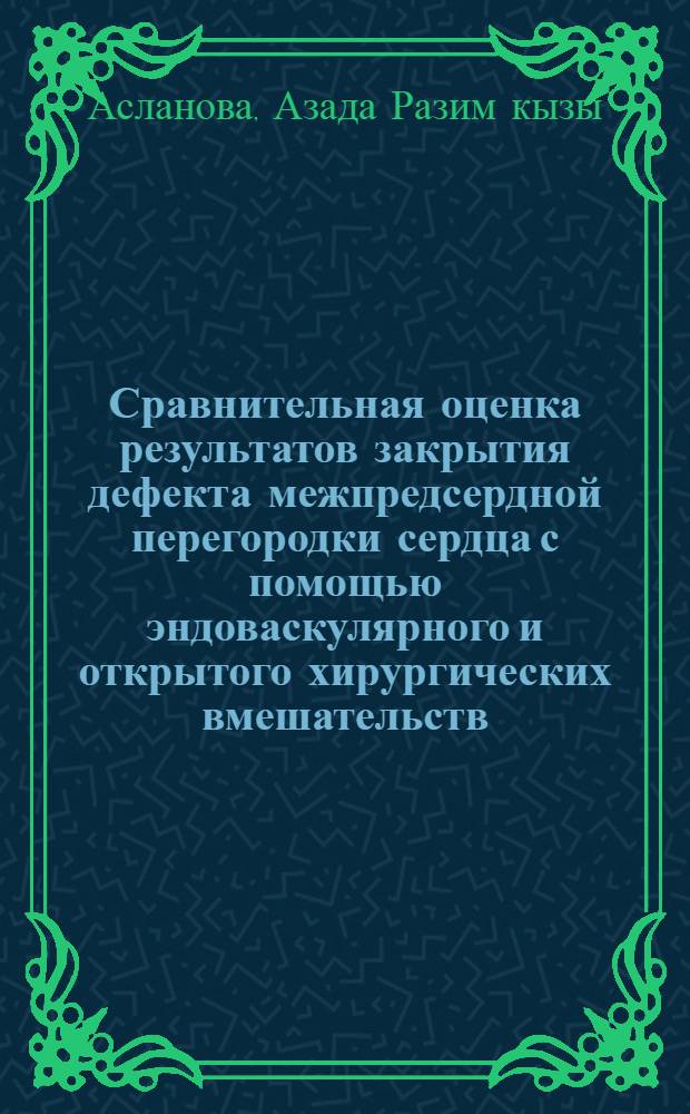 Сравнительная оценка результатов закрытия дефекта межпредсердной перегородки сердца с помощью эндоваскулярного и открытого хирургических вмешательств : автореферат диссертации на соискание ученой степени кандидата медицинских наук : специальность 14.01.05 <Кардиология>
