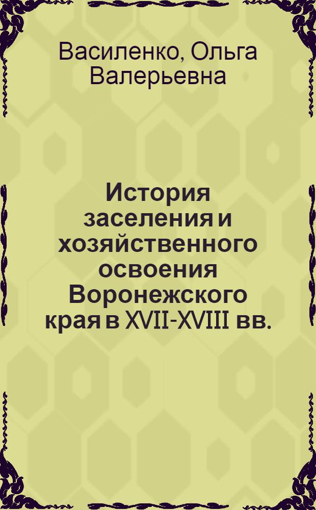 История заселения и хозяйственного освоения Воронежского края в XVII-XVIII вв. : (на примере его центральной части) : автореферат диссертации на соискание ученой степени кандидата исторических наук : специальность 07.00.02 <Отечественная история>
