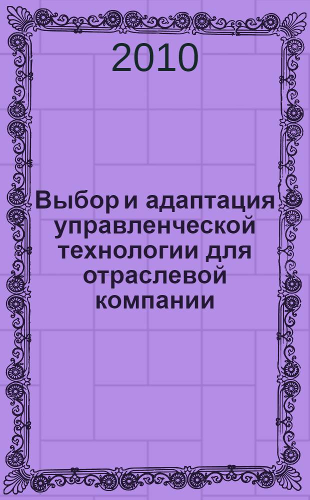 Выбор и адаптация управленческой технологии для отраслевой компании : (на примере ОАО "ОУК" "Южкузбассуголь") : автореферат диссертации на соискание ученой степени кандидата экономических наук : специальность 08.00.05 <Экономика и управление народным хозяйством по отраслям и сферам деятельности>