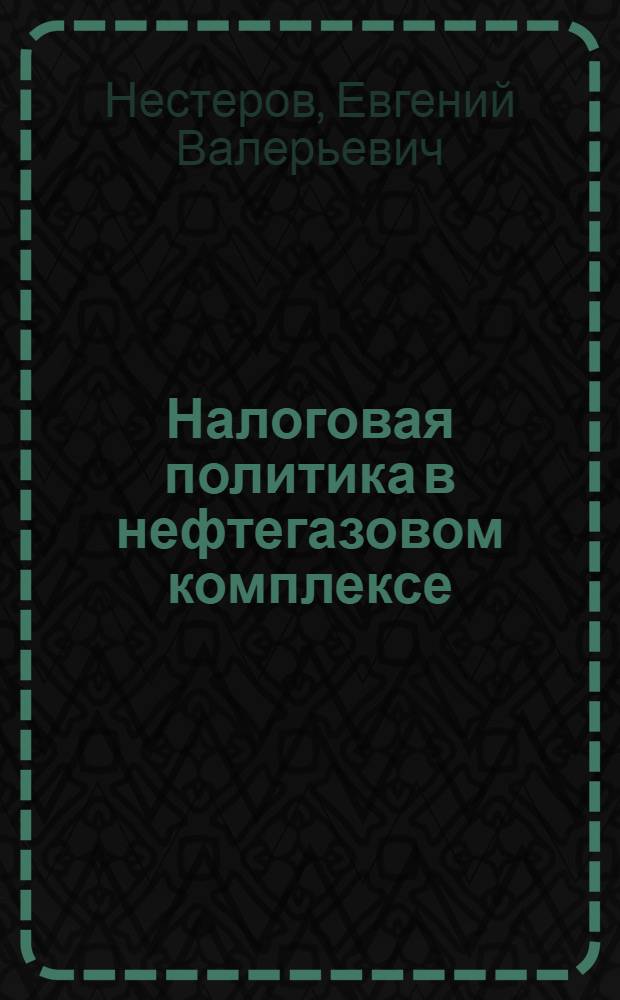 Налоговая политика в нефтегазовом комплексе : автореферат диссертации на соискание ученой степени кандидата экономических наук : специальность 08.00.10 <Финансы, денежное обращение и кредит>