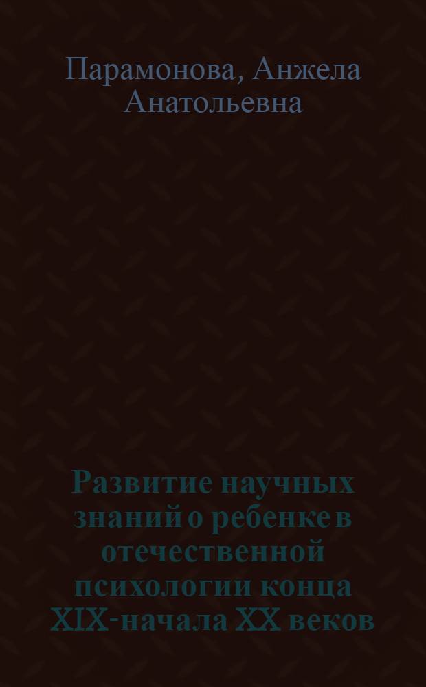 Развитие научных знаний о ребенке в отечественной психологии конца XIX-начала XX веков : автореферат диссертации на соискание ученой степени кандидата психологических наук : специальность 19.00.01 <Общая психология, психология личности, история психологии>