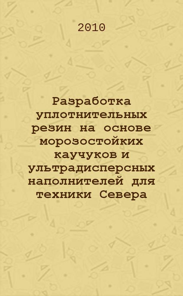 Разработка уплотнительных резин на основе морозостойких каучуков и ультрадисперсных наполнителей для техники Севера : автореферат диссертации на соискание ученой степени кандидата технических наук : специальность 05.17.06 <Технология и переработка полимеров и композитов>