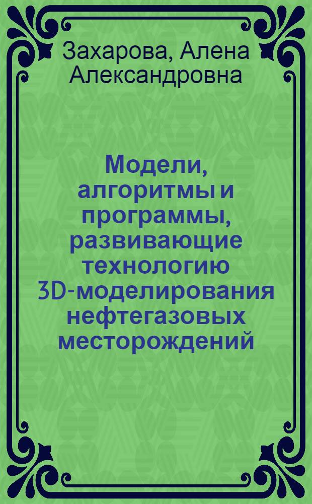 Модели, алгоритмы и программы, развивающие технологию 3D-моделирования нефтегазовых месторождений : автореферат диссертации на соискание ученой степени доктора технических наук : специальность 05.13.01 <Системный анализ, управление и обработка информации по отраслям>