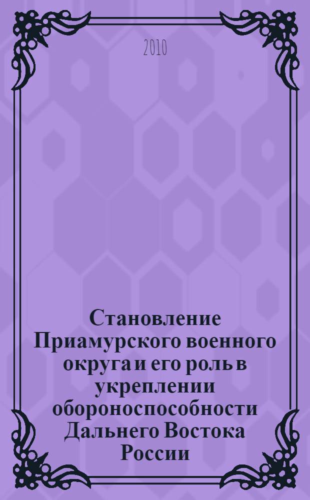 Становление Приамурского военного округа и его роль в укреплении обороноспособности Дальнего Востока России (1884-1917 гг.) : автореферат диссертации на соискание ученой степени кандидата исторических наук : специальность 07.00.02 <Отечественная история>