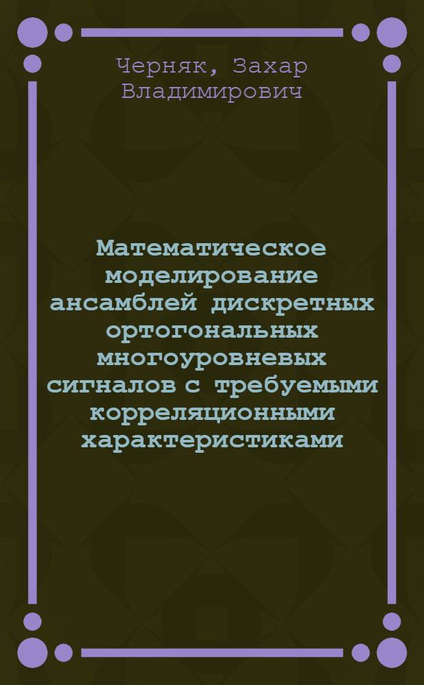Математическое моделирование ансамблей дискретных ортогональных многоуровневых сигналов с требуемыми корреляционными характеристиками : автореферат диссертации на соискание ученой степени кандидата технических наук : специальность 05.13.18 <Математическое моделирование, численные методы и комплексы программ>