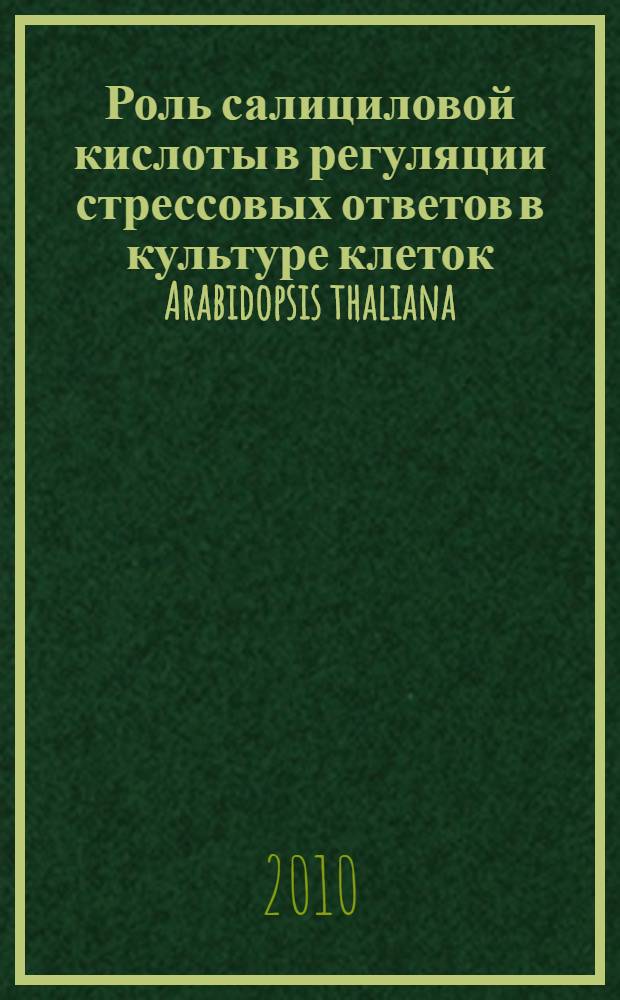 Роль салициловой кислоты в регуляции стрессовых ответов в культуре клеток Arabidopsis thaliana : автореферат диссертации на соискание ученой степени кандидата биологических наук : специальность 03.01.05 <Физиология и биохимия растений>
