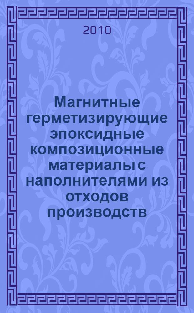 Магнитные герметизирующие эпоксидные композиционные материалы с наполнителями из отходов производств : автореферат диссертации на соискание ученой степени кандидата технических наук : специальность 05.23.05 <Строительные материалы и изделия>