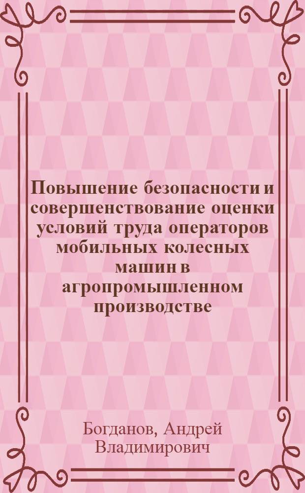 Повышение безопасности и совершенствование оценки условий труда операторов мобильных колесных машин в агропромышленном производстве : автореферат диссертации на соискание ученой степени доктора технических наук : специальность 05.26.01 <Охрана труда по отраслям>