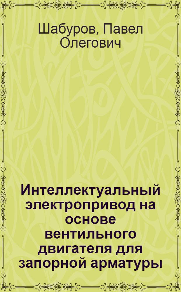 Интеллектуальный электропривод на основе вентильного двигателя для запорной арматуры : автореферат диссертации на соискание ученой степени кандидата технических наук : специальность 05.09.03 <Электротехнические комплексы и системы>