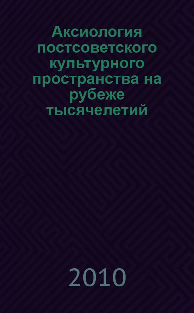 Аксиология постсоветского культурного пространства на рубеже тысячелетий : автореферат диссертации на соискание ученой степени кандидата культурологии : специальность 24.00.01 <Теория и история культуры>
