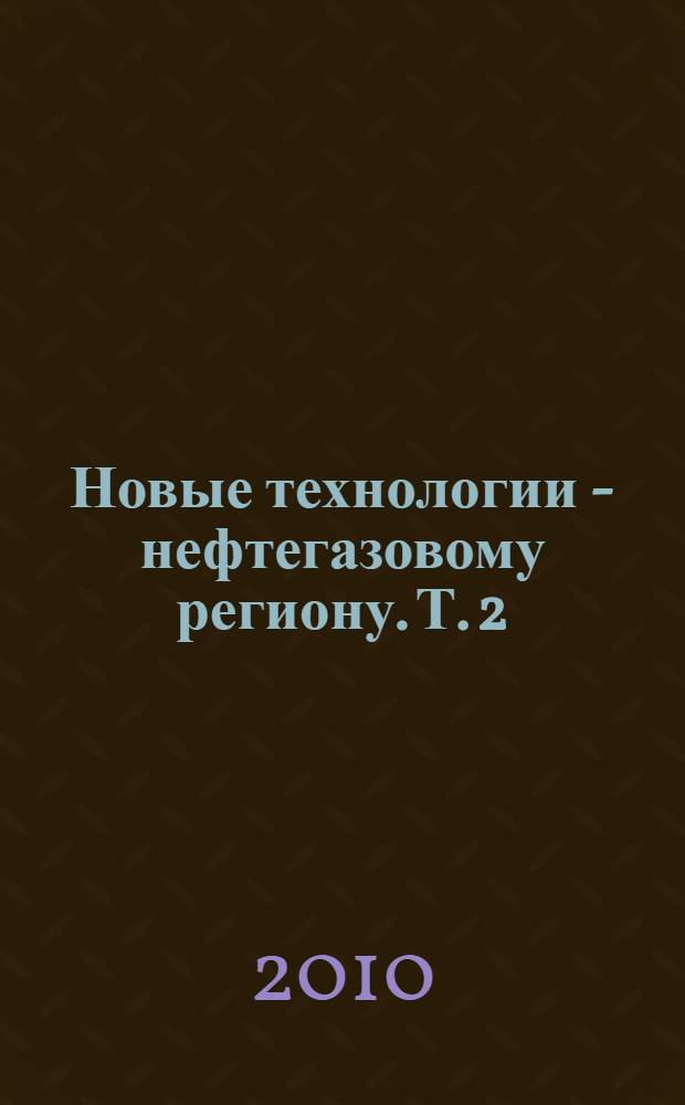 Новые технологии - нефтегазовому региону. Т. 2