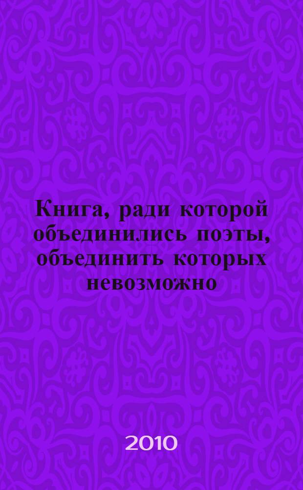 Книга, ради которой объединились поэты, объединить которых невозможно : сборник стихов