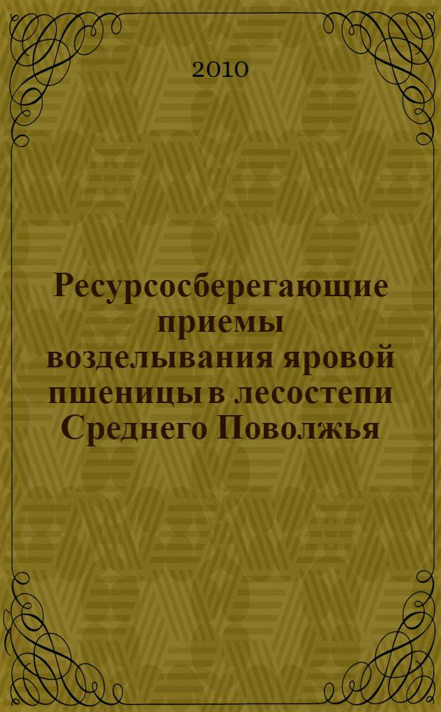 Ресурсосберегающие приемы возделывания яровой пшеницы в лесостепи Среднего Поволжья : монография