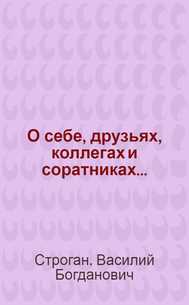 О себе, друзьях, коллегах и соратниках... : стихи