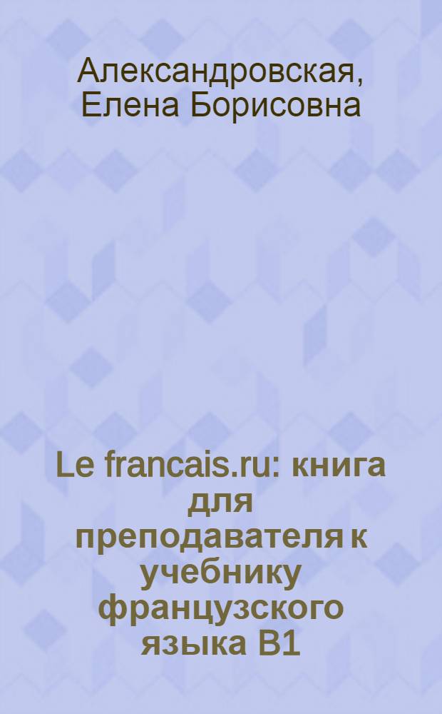 Le francais.ru : книга для преподавателя к учебнику французского языка B1