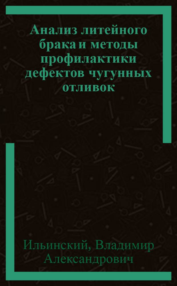 Анализ литейного брака и методы профилактики дефектов чугунных отливок : учебное пособие для студентов высших учебных заведений, обучающихся по направлению 150100 - Металлургия, специальности 150104 - Линейное производство черных и цветных металлов