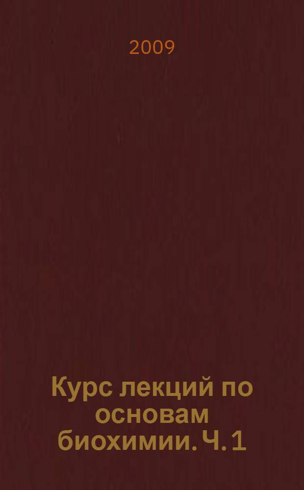 Курс лекций по основам биохимии. Ч. 1
