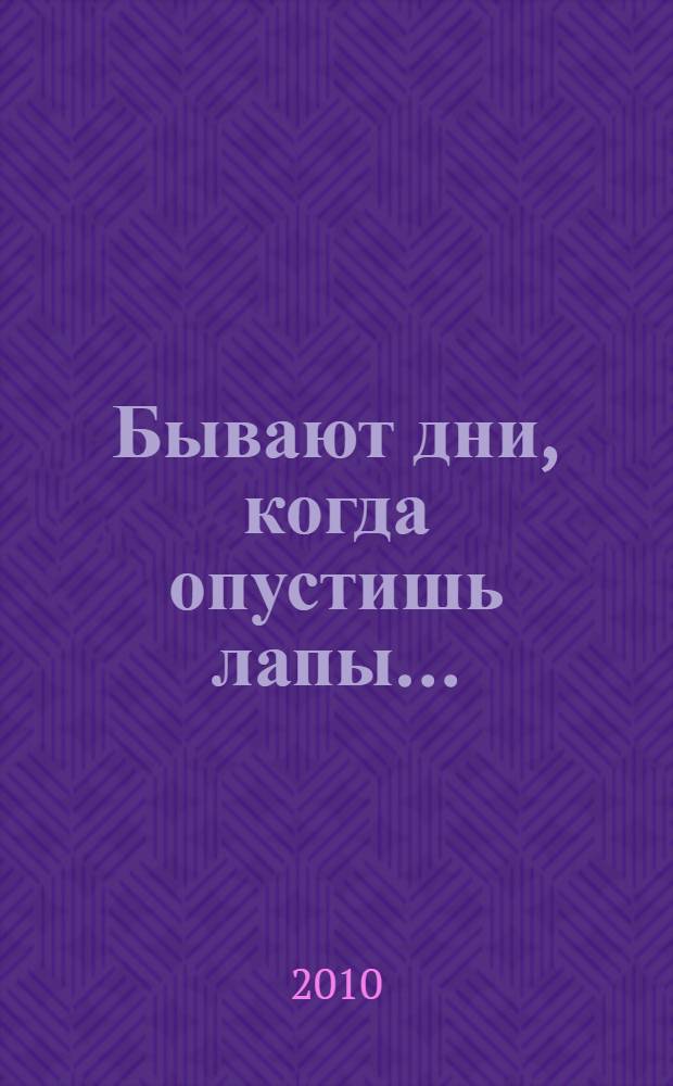 Бывают дни, когда опустишь лапы... : эта книга поднимет тебе настроение