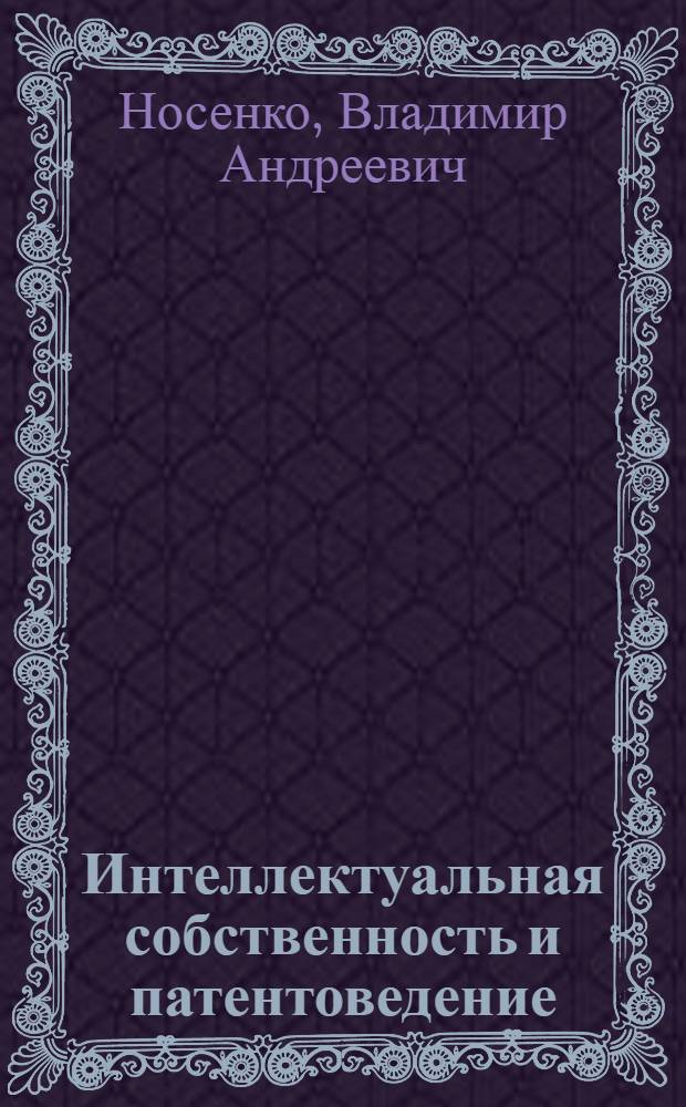 Интеллектуальная собственность и патентоведение (в машиностроении) : учебное пособие для студентов высших учебных заведений, обучающихся по направлению подготовки дипломированных специалистов "Конструкторско-технологическое обеспечение машиностроительных производств"