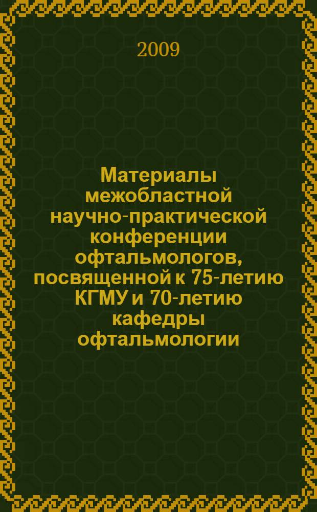 Материалы межобластной научно-практической конференции офтальмологов, посвященной к 75-летию КГМУ и 70-летию кафедры офтальмологии