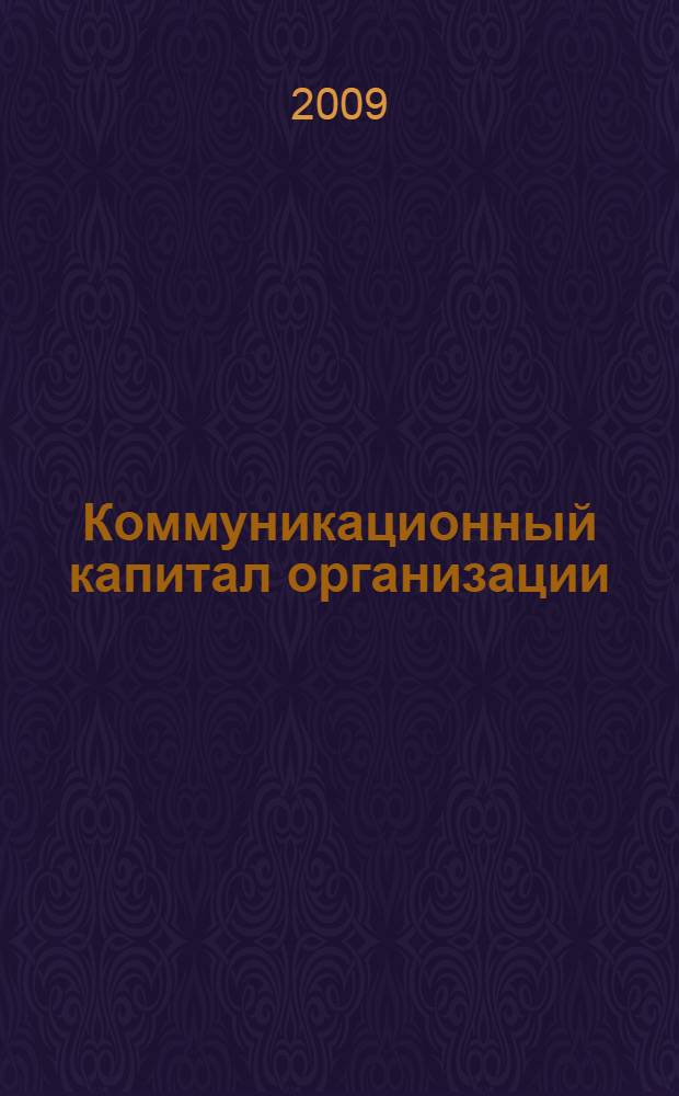 Коммуникационный капитал организации: механизмы формирования и воспроизводства : монография