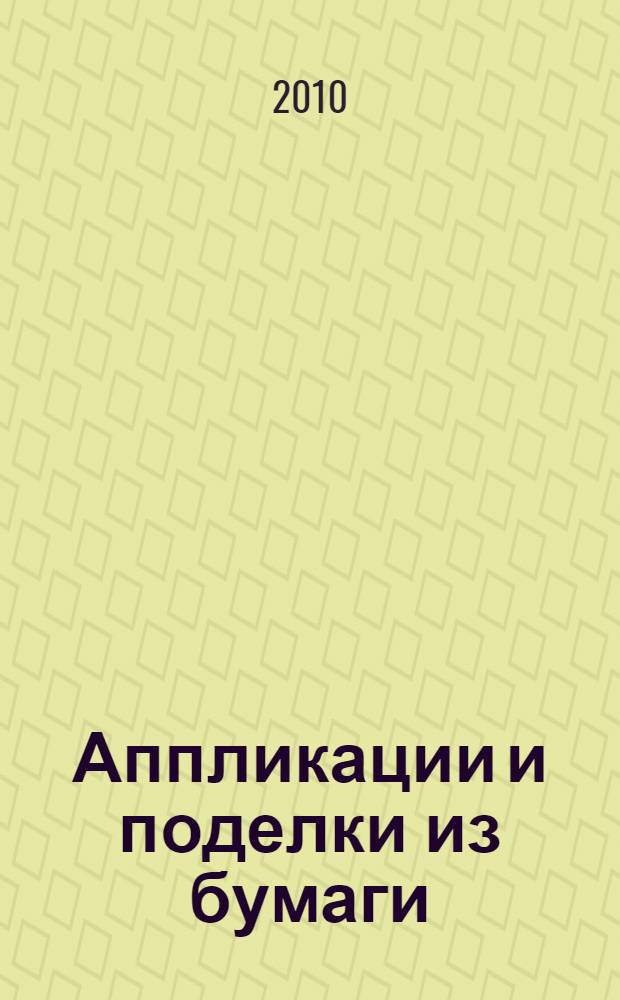 Аппликации и поделки из бумаги : для детей 5-7 лет : для совместной досуговой деятельности детей и родителей