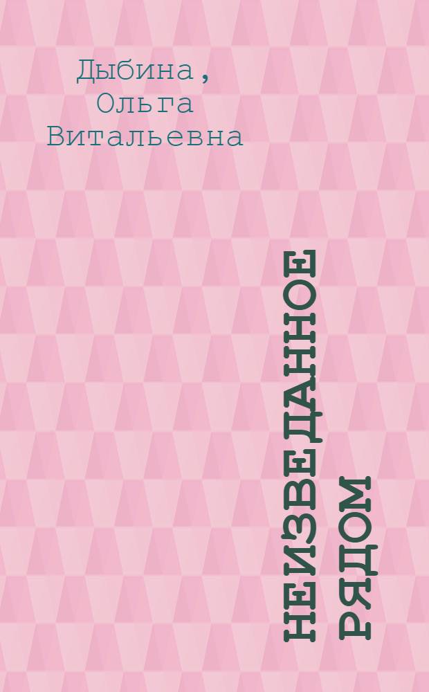 Неизведанное рядом : опыты и эксперименты для дошкольников