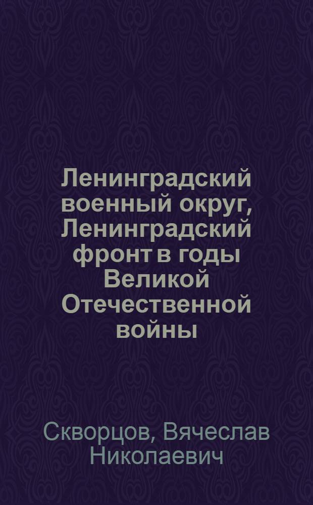 Ленинградский военный округ, Ленинградский фронт в годы Великой Отечественной войны. 1941-1945 гг. : монография