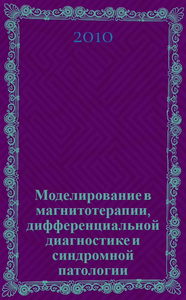 Моделирование в магнитотерапии, дифференциальной диагностике и синдромной патологии : учебное пособие : для студентов при изучении учебной дисциплины "Дифференциальная диагностика и синдромная патология" по специальности "Лечебное дело"
