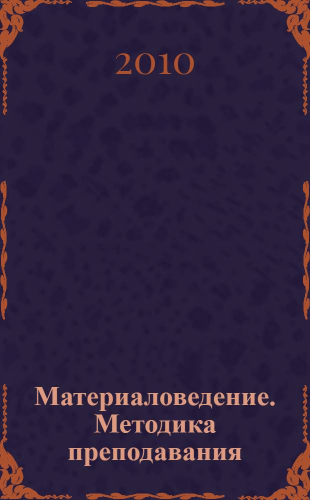 Материаловедение. Методика преподавания : методическое пособие для преподавателей