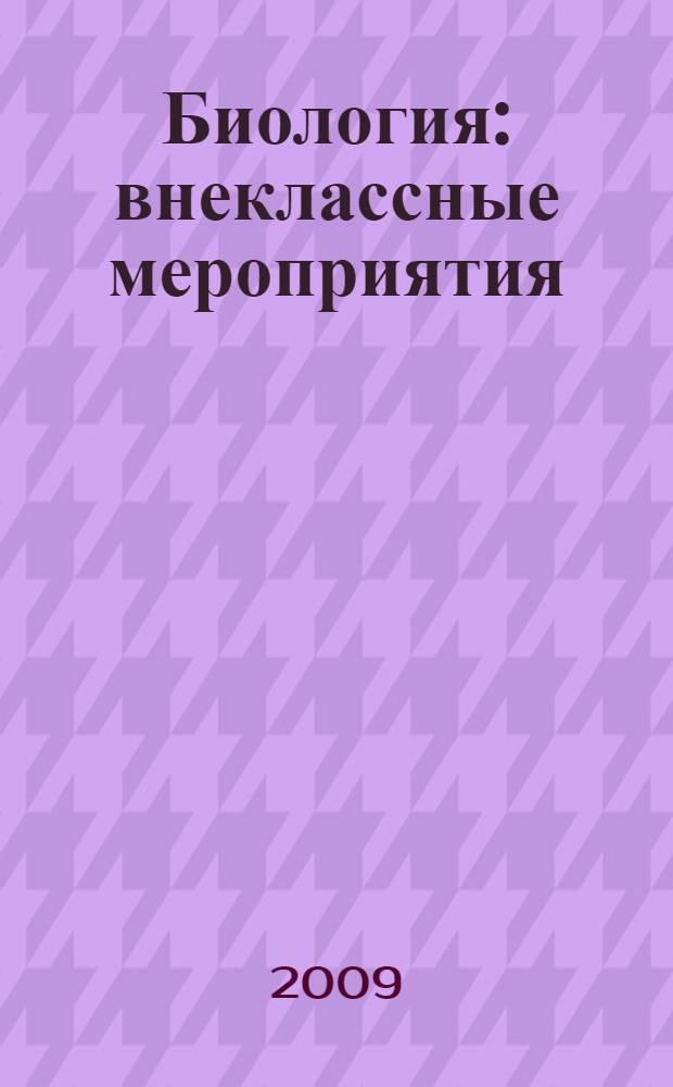 Биология : внеклассные мероприятия : 5-11 классы