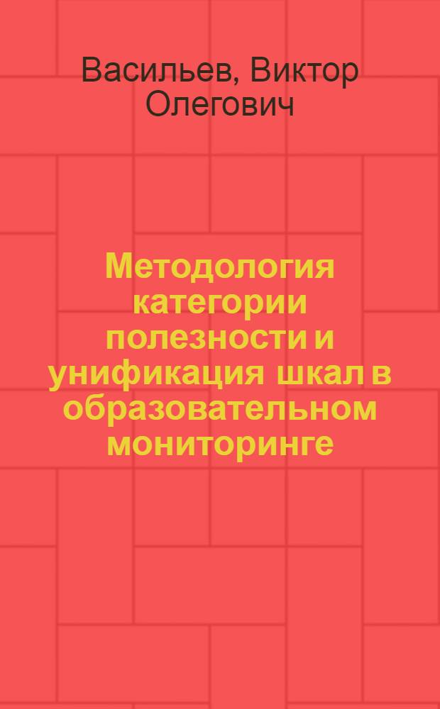 Методология категории полезности и унификация шкал в образовательном мониторинге : монография