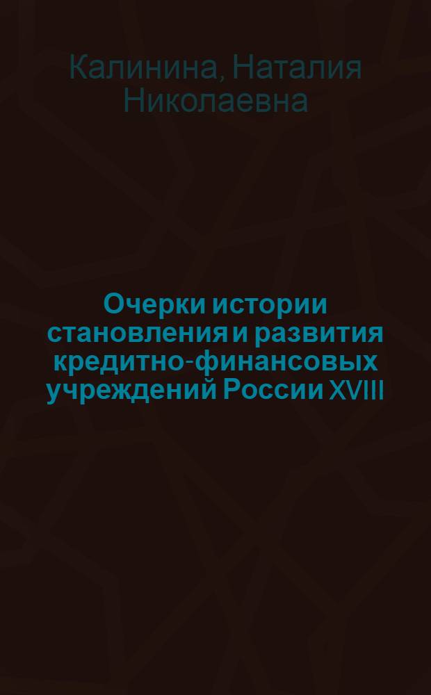 Очерки истории становления и развития кредитно-финансовых учреждений России XVIII - начала XX века : учебное пособие