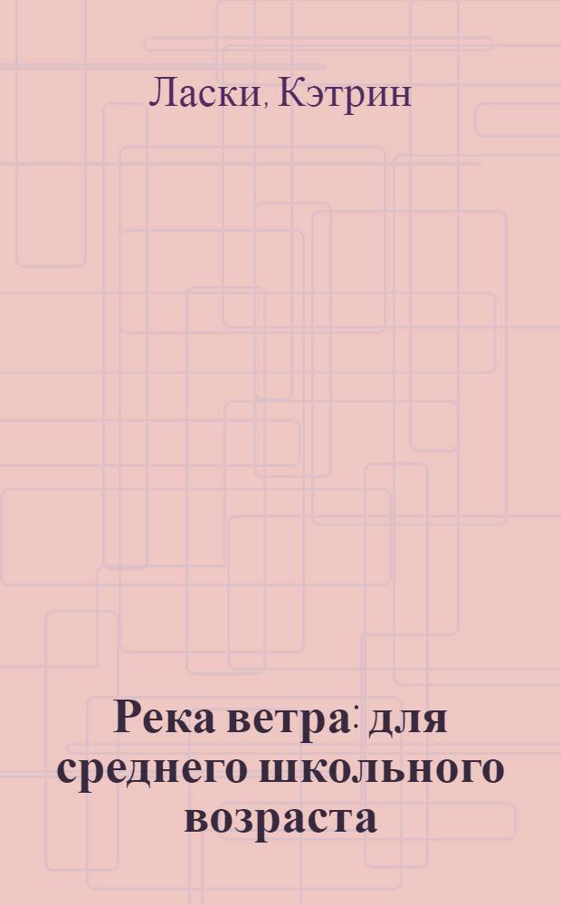 Река ветра : для среднего школьного возраста