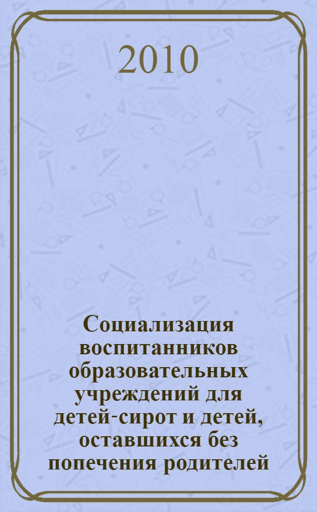 Социализация воспитанников образовательных учреждений для детей-сирот и детей, оставшихся без попечения родителей, с использованием инновационных технологий : (из опыта работы)