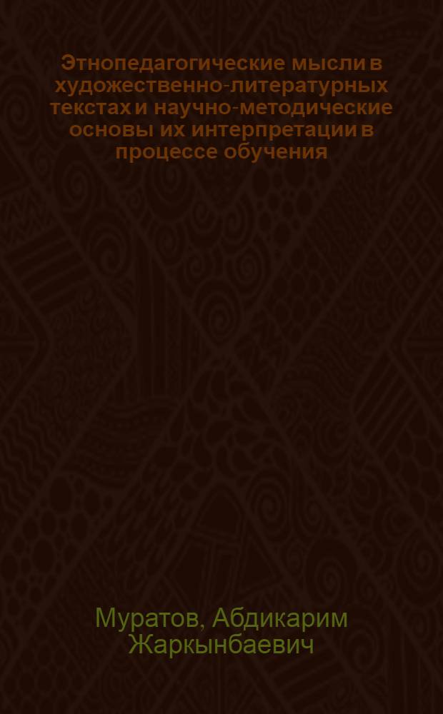 Этнопедагогические мысли в художественно-литературных текстах и научно-методические основы их интерпретации в процессе обучения (на примере произведений Ч.Айтматова) : автореферат диссертации на соискание ученой степени д.п.н. : специальность 13.00.01 : специальность 13.00.02