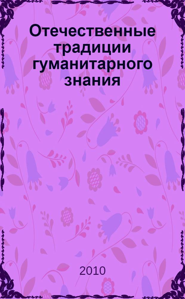 Отечественные традиции гуманитарного знания: история и современность : материалы VI научно-практической конференции, 21 мая 2010 г