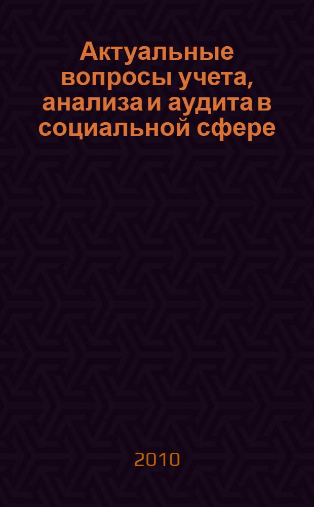 Актуальные вопросы учета, анализа и аудита в социальной сфере : сборник научных работ студентов и аспирантов по итогам конференции 27 апреля 2010 года в рамках комплексной НИР "Методология учета, анализа и контроля в социальной сфере"