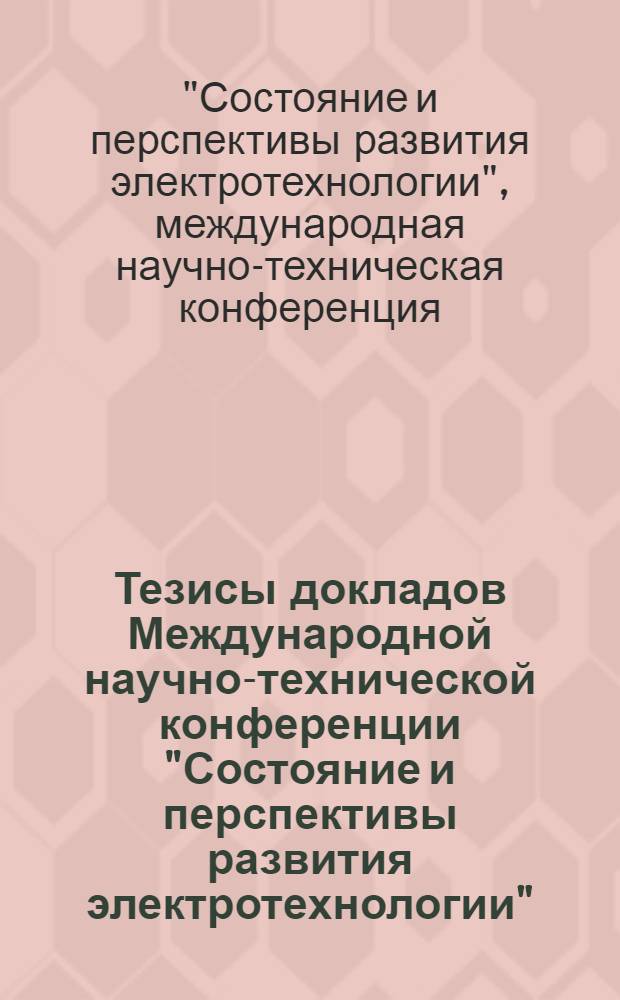 Тезисы докладов Международной научно-технической конференции "Состояние и перспективы развития электротехнологии", 27-29 мая (XV Бенардосовские чтения)