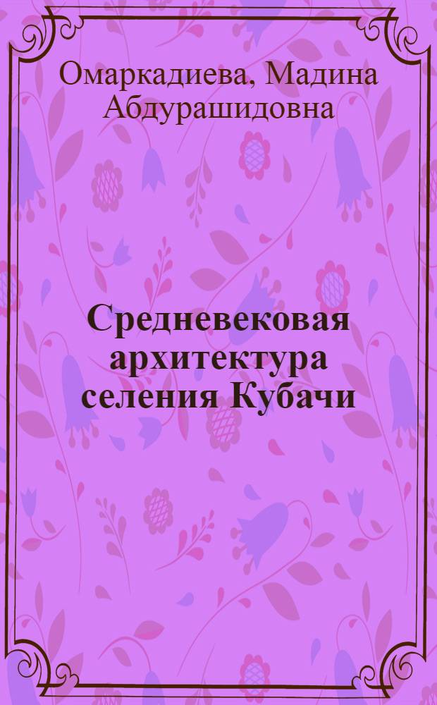 Средневековая архитектура селения Кубачи : автореферат диссертации на соискание ученой степени доктора философии по архитектуре д.арх.н. : специальность 18.00.01