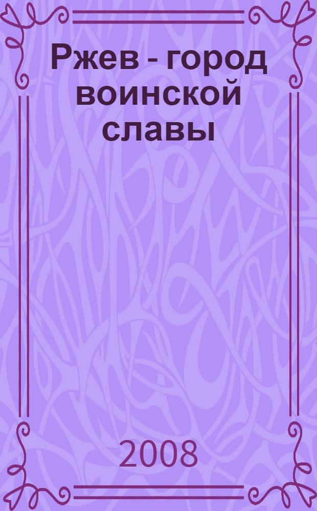 Ржев - город воинской славы : альбом
