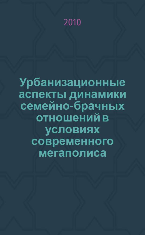 Урбанизационные аспекты динамики семейно-брачных отношений в условиях современного мегаполиса : автореферат диссертации на соискание ученой степени доктора философии в области социальной работы д.социол.н : специальность 22.00.04