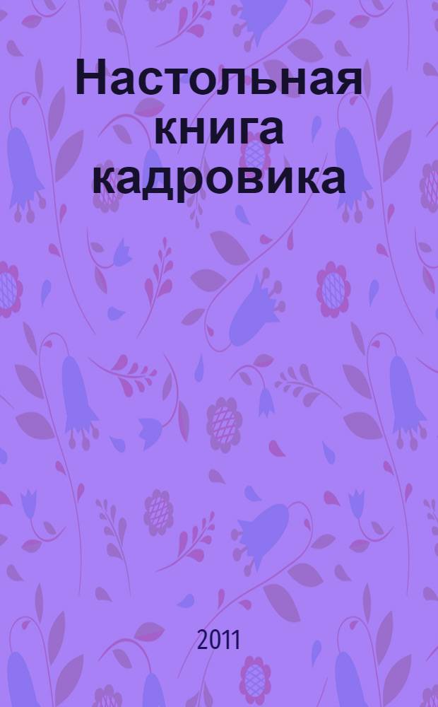 Настольная книга кадровика : организация кадровой работы и документационное обеспечение : + диск с формами документов и нормативными актами : организация работы кадровой службы, составление трудовых договоров, ведение трудовых книжек, кадровый учет и делопроизводство : сложные вопросы, практические примеры, оформление документов : пособие для высших и средних учебных заведений, факультетов и курсов повышения квалификации