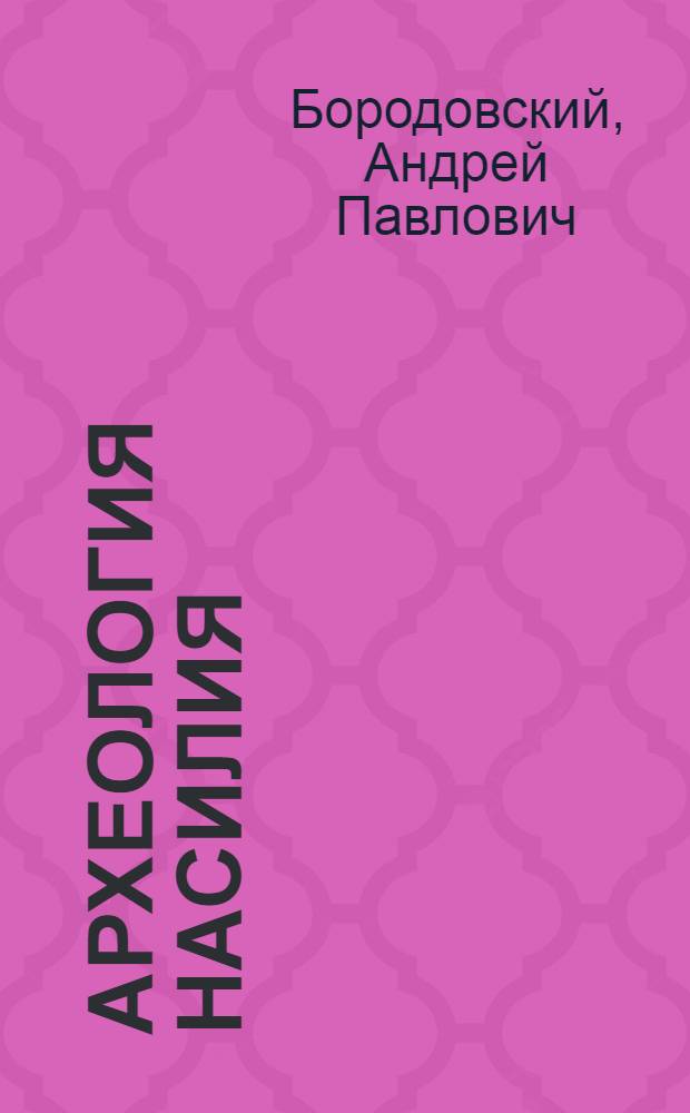 Археология насилия : (интерпретация материалов археологических, антропологических и изобразительных комплексов) : учебно-методическое пособие : для студентов археологических специальностей вузов